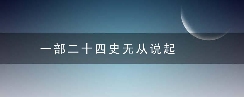 一部二十四史无从说起是什么意思