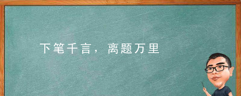 下笔千言，离题万里是什么意思