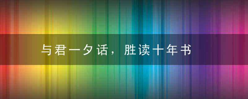 与君一夕话，胜读十年书是什么意思