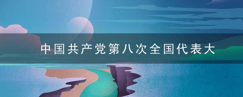 中国共产党第八次全国代表大是什么意思