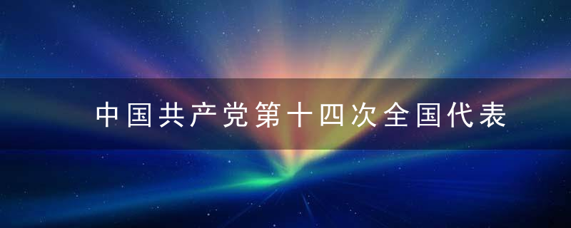 中国共产党第十四次全国代表是什么意思