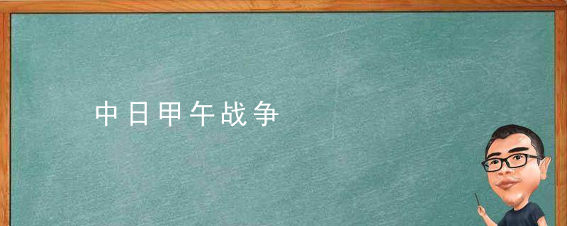 中日甲午战争是什么意思