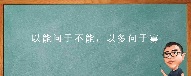 以能问于不能，以多问于寡