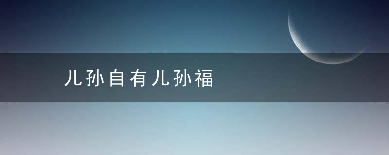 儿孙自有儿孙福