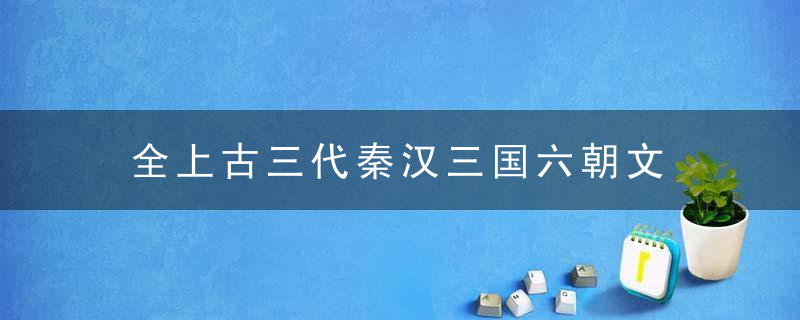 全上古三代秦汉三国六朝文是什么意思