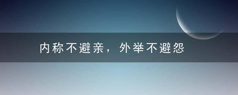 内称不避亲，外举不避怨是什么意思