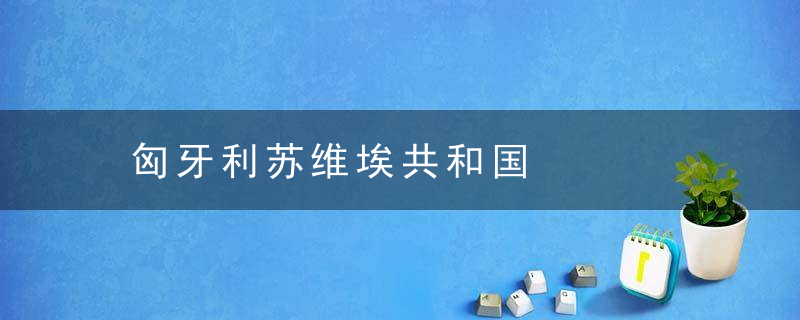 匈牙利苏维埃共和国是什么意思