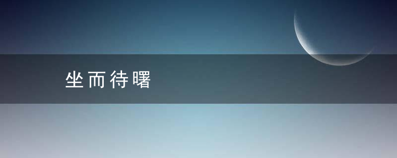 坐而待曙是什么意思