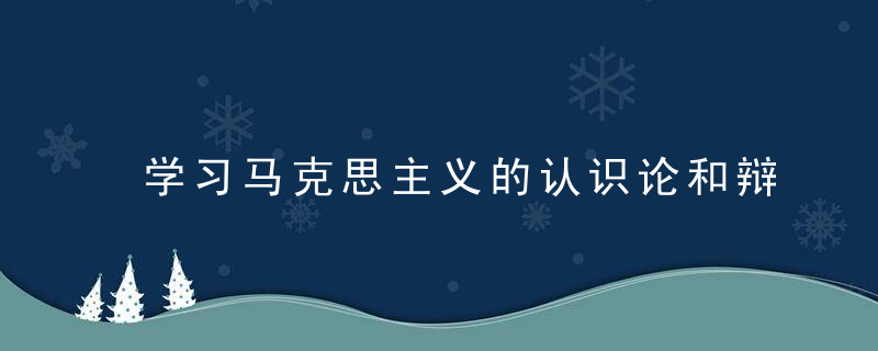 学习马克思主义的认识论和辩是什么意思