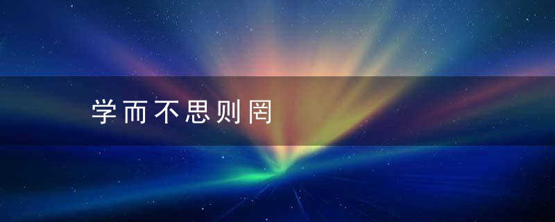 学而不思则罔是什么意思