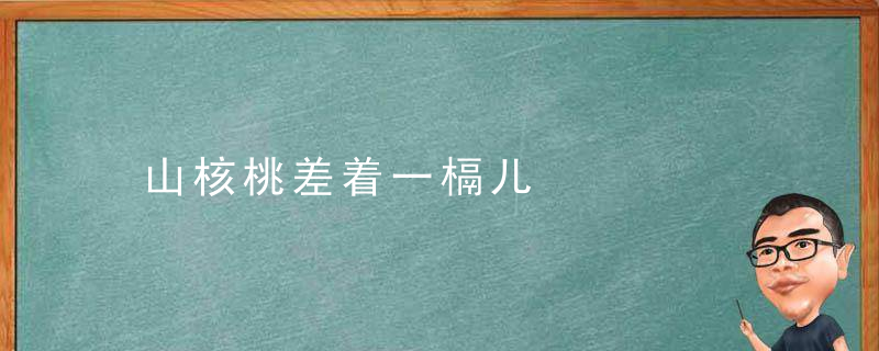 山核桃差着一槅儿