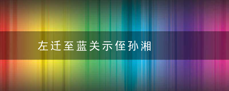 左迁至蓝关示侄孙湘是什么意思