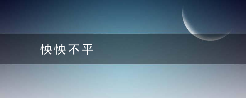 怏怏不平是什么意思