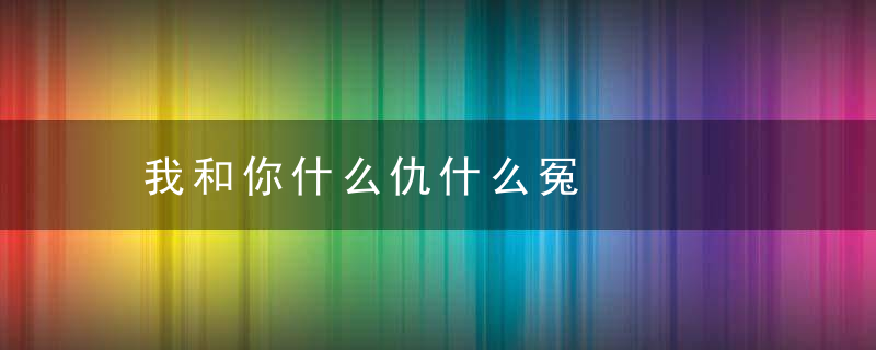 我和你什么仇什么冤是什么意思