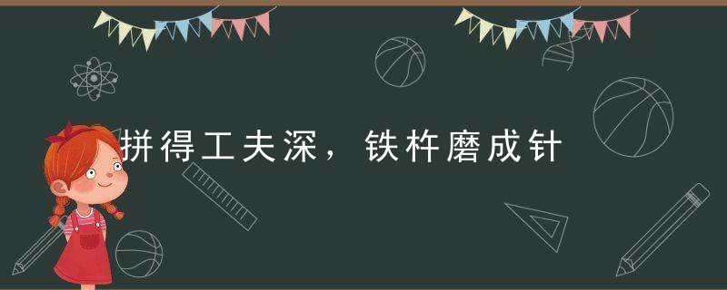 拼得工夫深，铁杵磨成针是什么意思