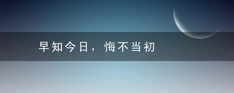 早知今日，悔不当初