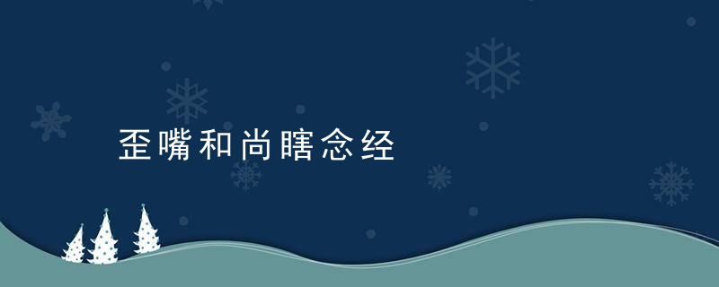 歪嘴和尚瞎念经是什么意思