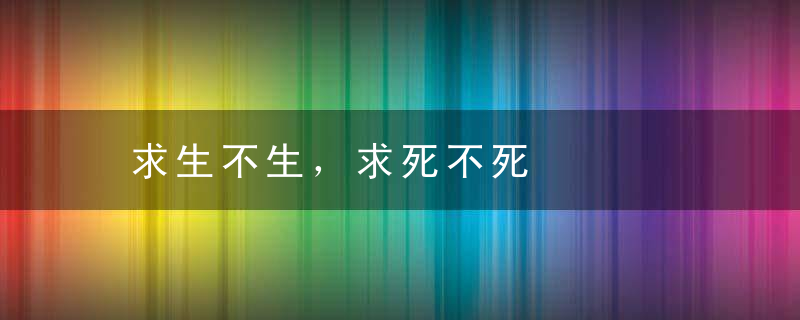 求生不生，求死不死是什么意思