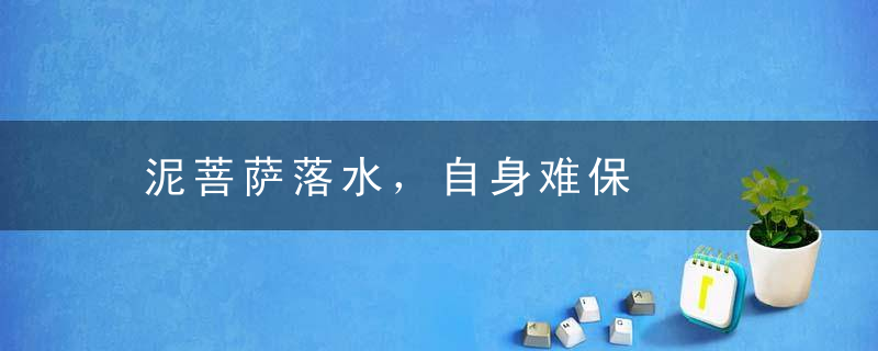 泥菩萨落水，自身难保是什么意思