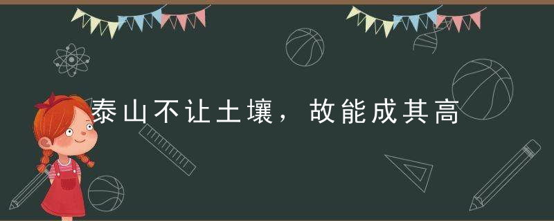 泰山不让土壤，故能成其高是什么意思