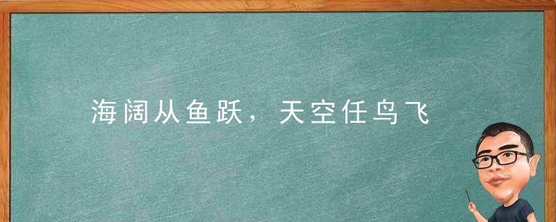 海阔从鱼跃，天空任鸟飞