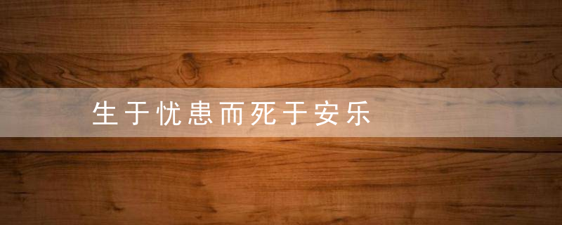 生于忧患而死于安乐是什么意思