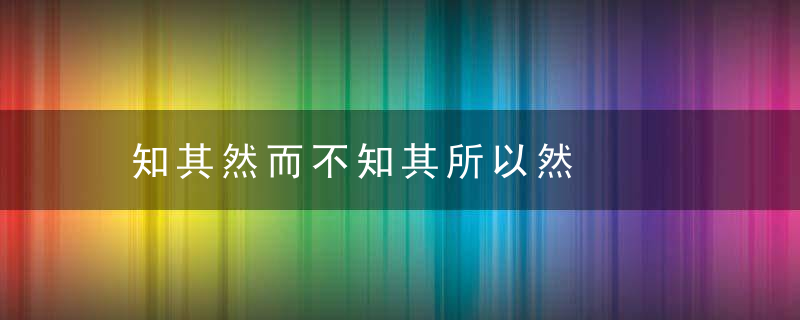 知其然而不知其所以然