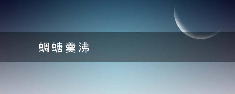 蜩螗羹沸是什么意思