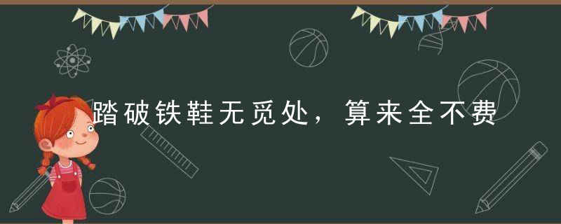 踏破铁鞋无觅处，算来全不费是什么意思