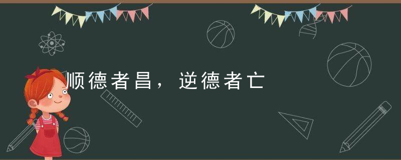 顺德者昌，逆德者亡是什么意思