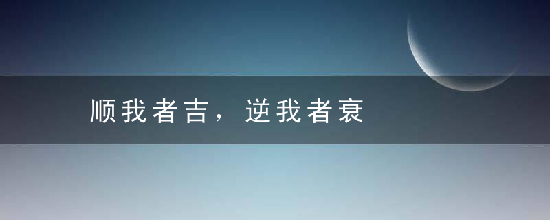 顺我者吉，逆我者衰是什么意思